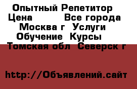 Опытный Репетитор › Цена ­ 550 - Все города, Москва г. Услуги » Обучение. Курсы   . Томская обл.,Северск г.